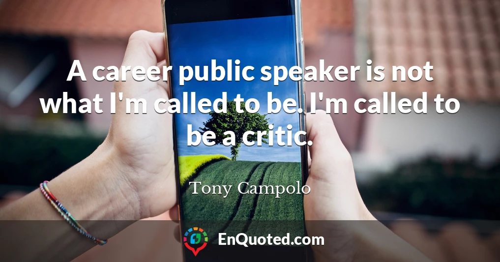 A career public speaker is not what I'm called to be. I'm called to be a critic.