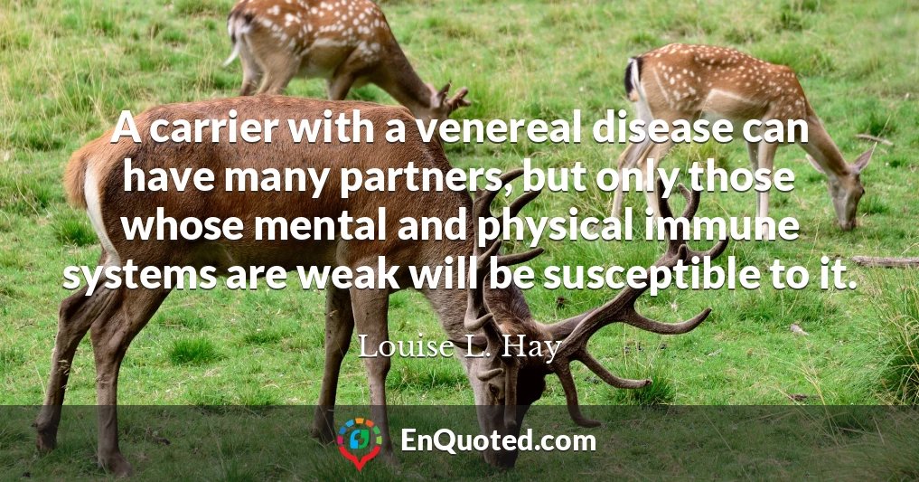 A carrier with a venereal disease can have many partners, but only those whose mental and physical immune systems are weak will be susceptible to it.