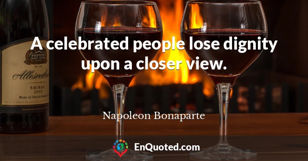A celebrated people lose dignity upon a closer view.