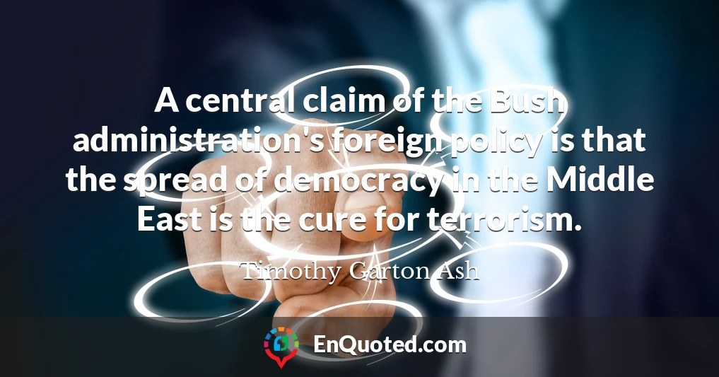 A central claim of the Bush administration's foreign policy is that the spread of democracy in the Middle East is the cure for terrorism.