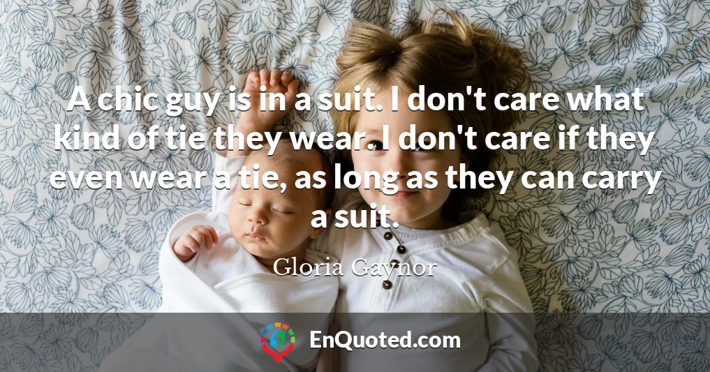 A chic guy is in a suit. I don't care what kind of tie they wear. I don't care if they even wear a tie, as long as they can carry a suit.