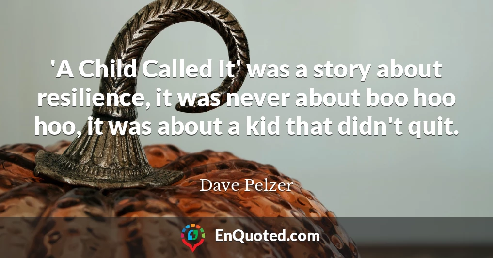 'A Child Called It' was a story about resilience, it was never about boo hoo hoo, it was about a kid that didn't quit.