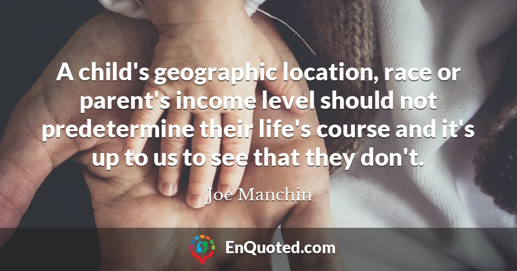 A child's geographic location, race or parent's income level should not predetermine their life's course and it's up to us to see that they don't.
