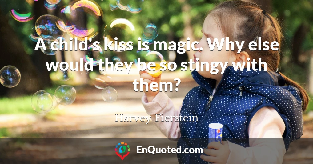 A child's kiss is magic. Why else would they be so stingy with them?