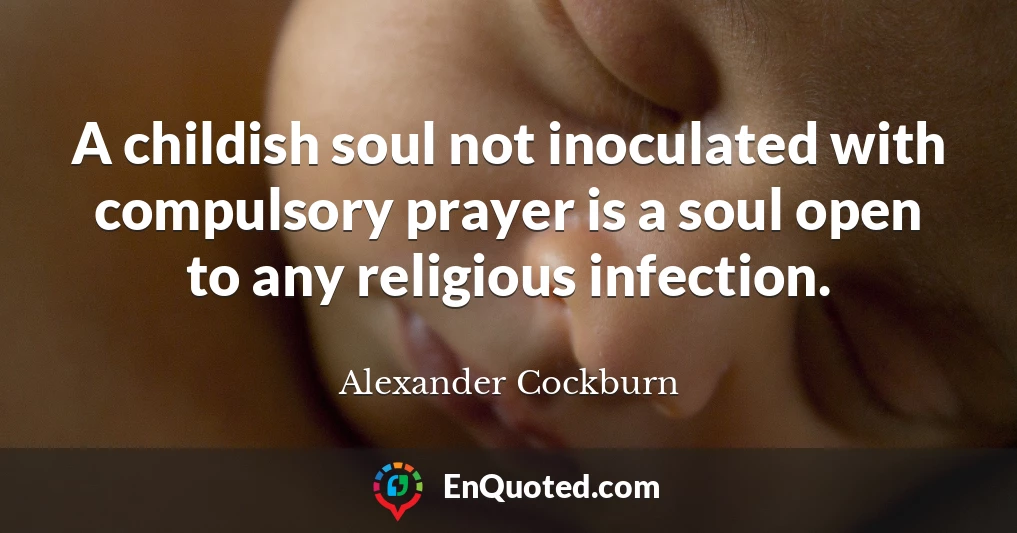 A childish soul not inoculated with compulsory prayer is a soul open to any religious infection.