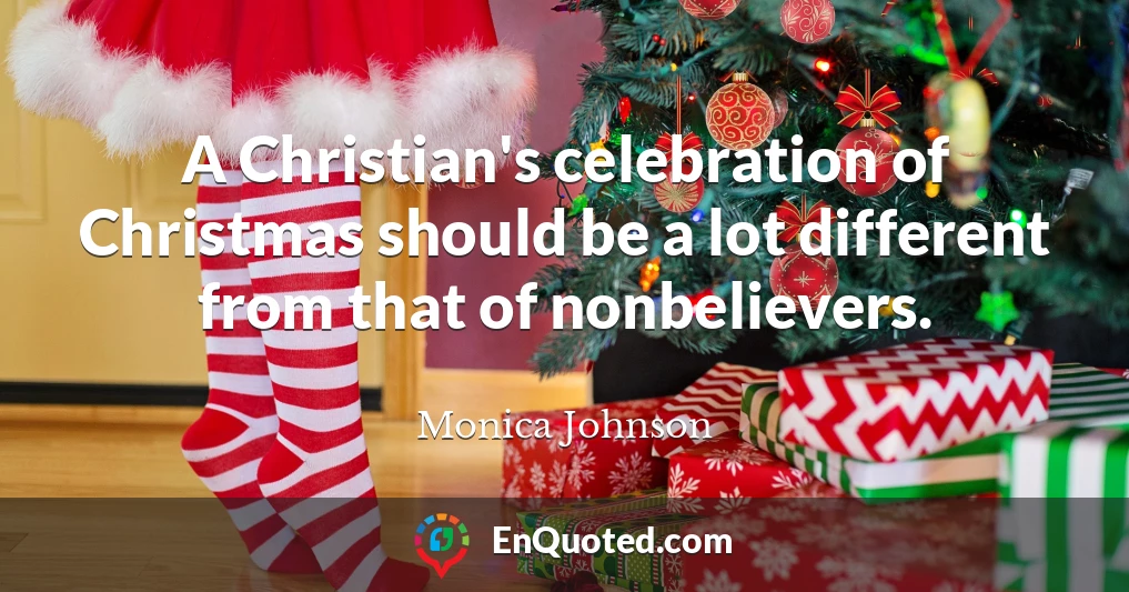 A Christian's celebration of Christmas should be a lot different from that of nonbelievers.