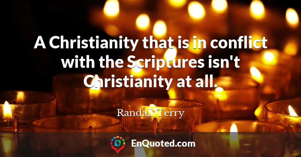 A Christianity that is in conflict with the Scriptures isn't Christianity at all.