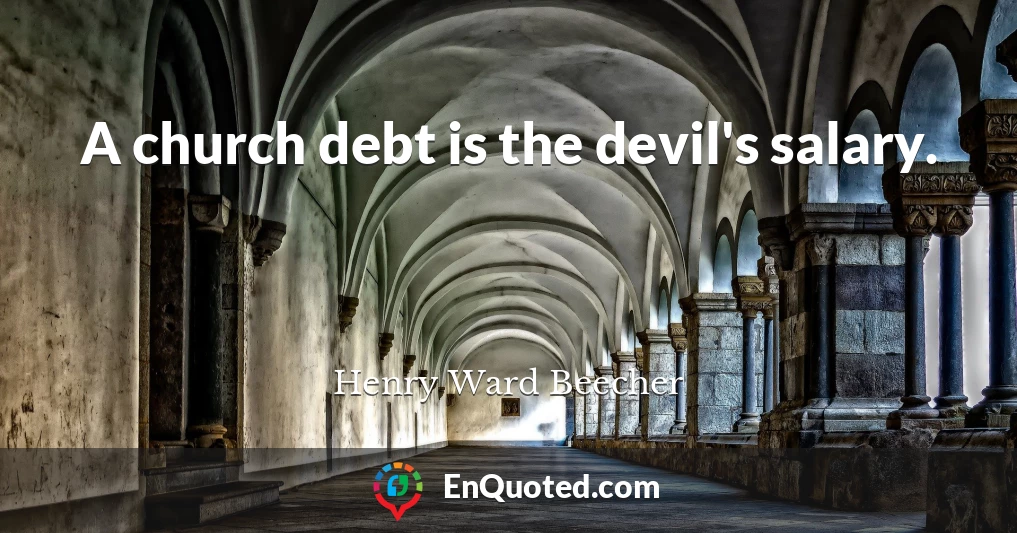 A church debt is the devil's salary.