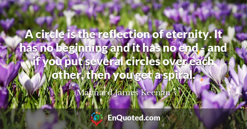 A circle is the reflection of eternity. It has no beginning and it has no end - and if you put several circles over each other, then you get a spiral.