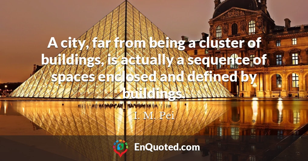 A city, far from being a cluster of buildings, is actually a sequence of spaces enclosed and defined by buildings.