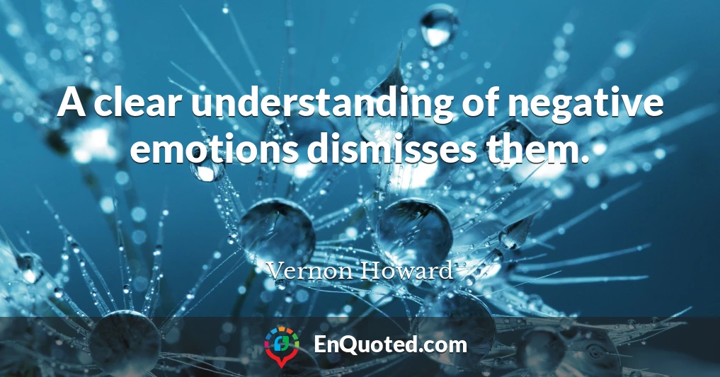 A clear understanding of negative emotions dismisses them.