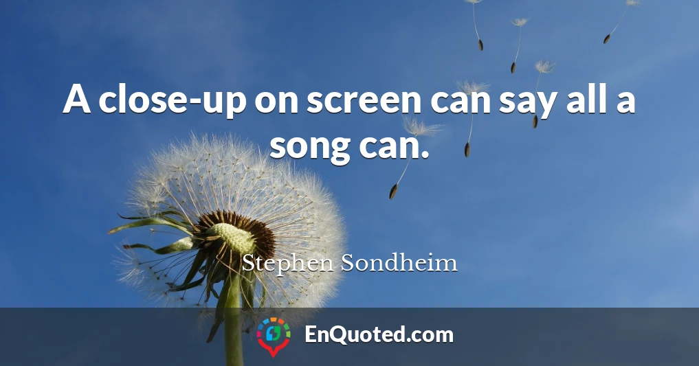 A close-up on screen can say all a song can.