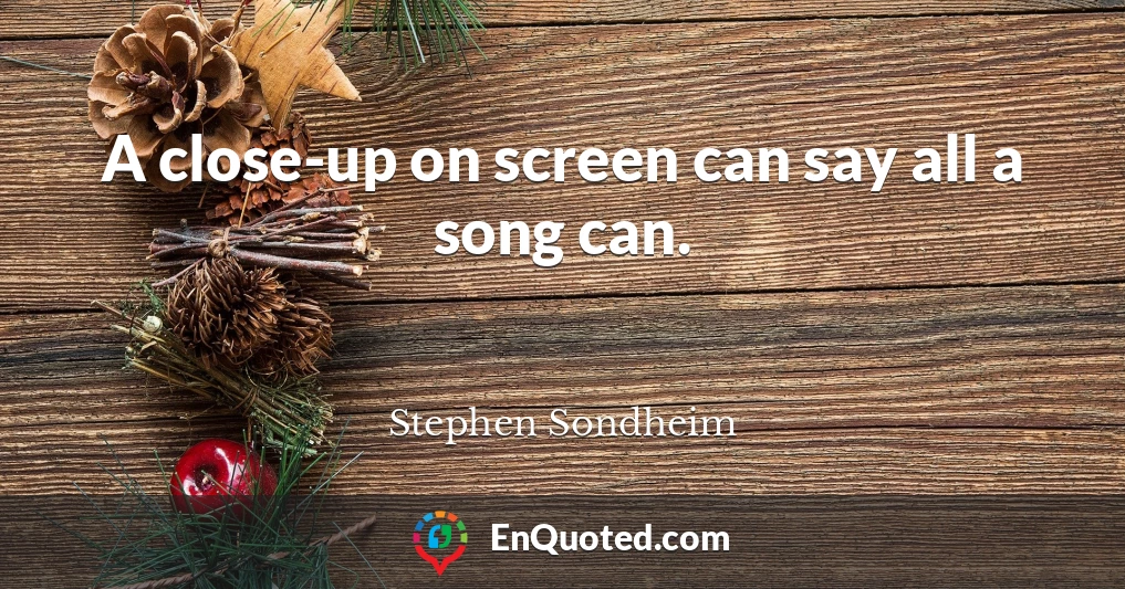 A close-up on screen can say all a song can.