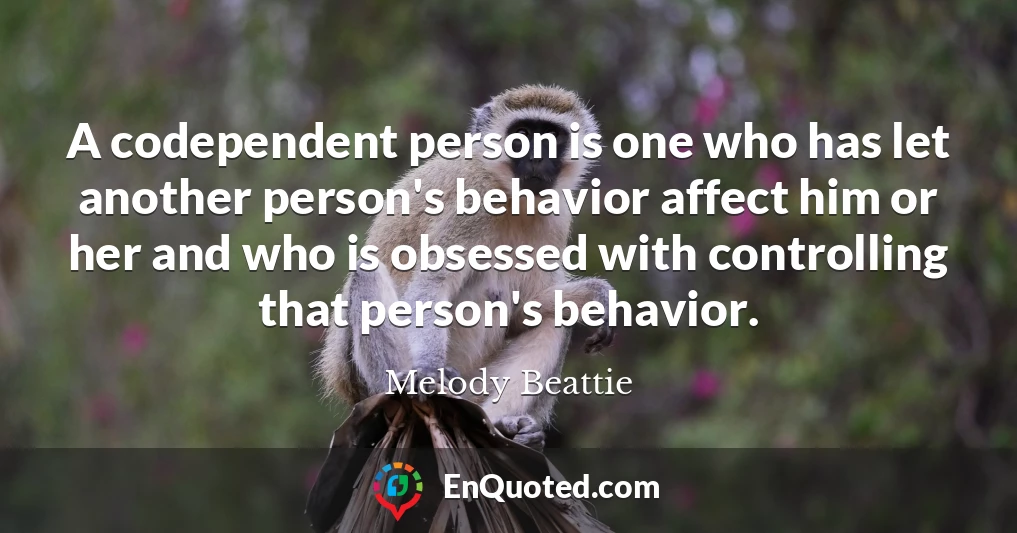 A codependent person is one who has let another person's behavior affect him or her and who is obsessed with controlling that person's behavior.