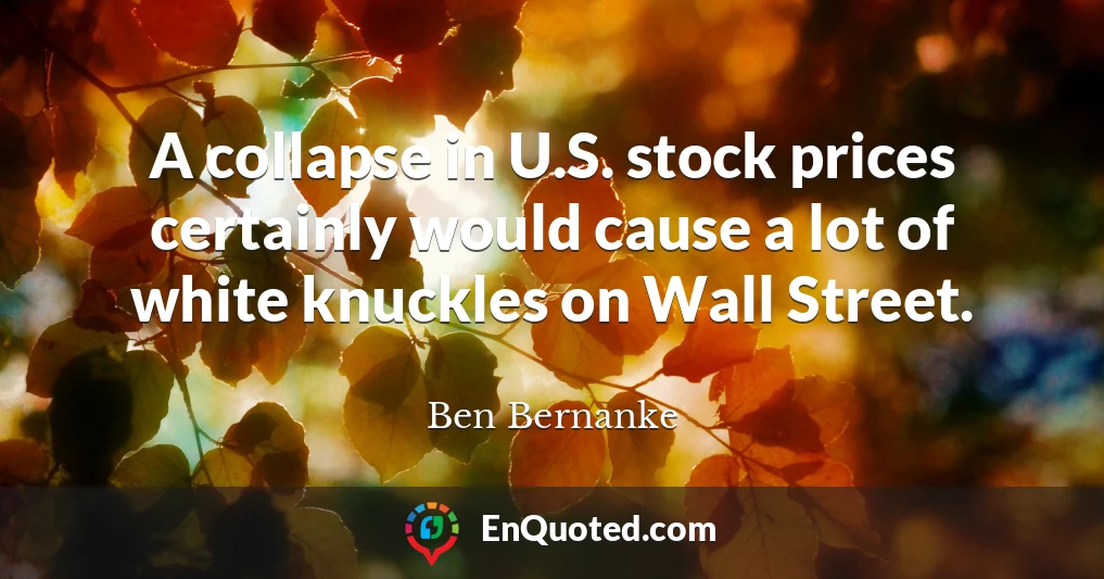 A collapse in U.S. stock prices certainly would cause a lot of white knuckles on Wall Street.