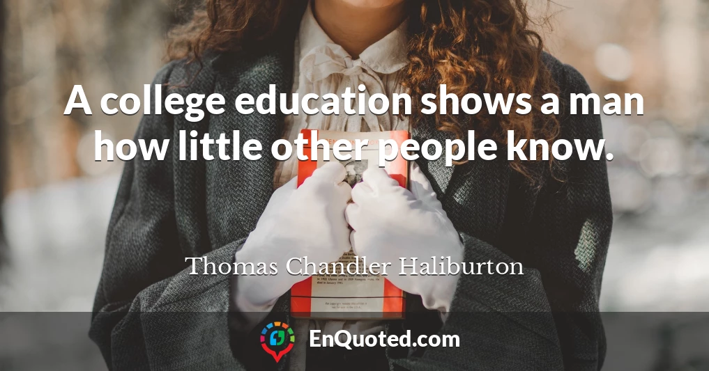 A college education shows a man how little other people know.