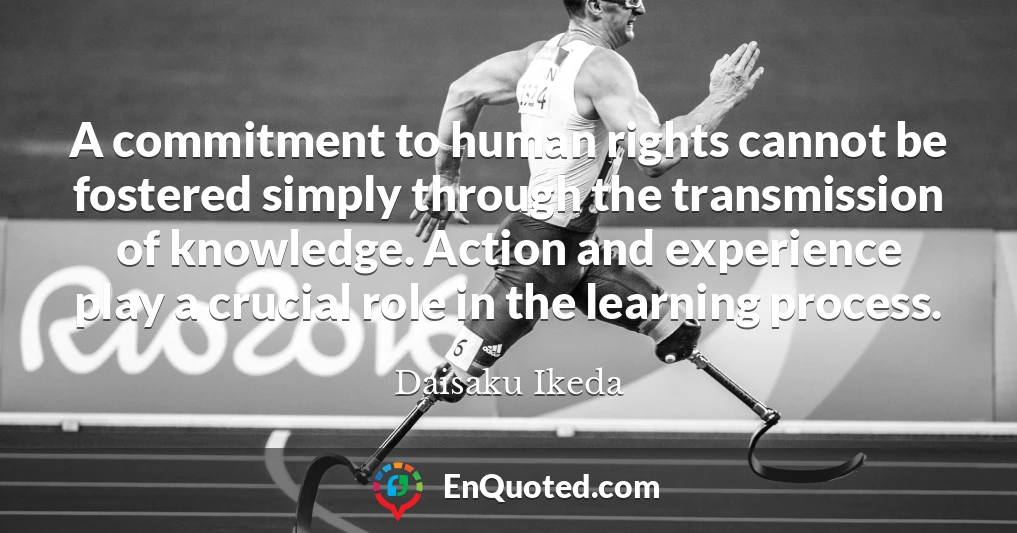 A commitment to human rights cannot be fostered simply through the transmission of knowledge. Action and experience play a crucial role in the learning process.