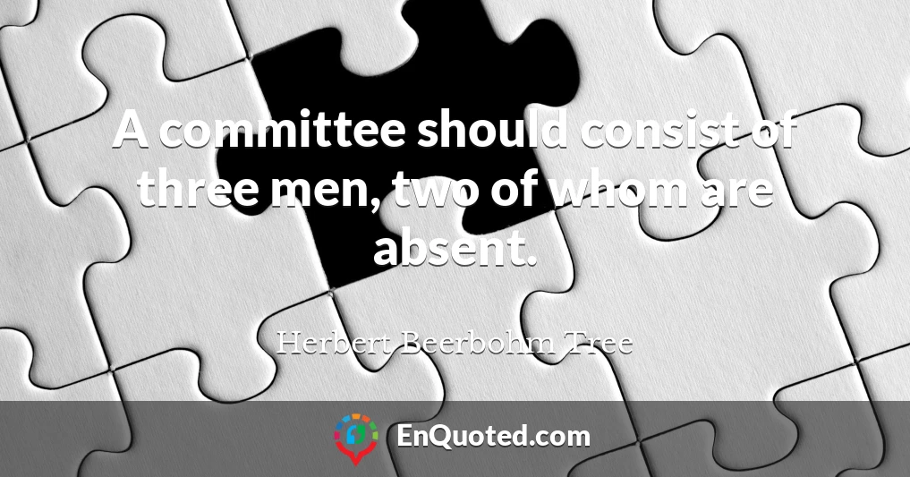 A committee should consist of three men, two of whom are absent.