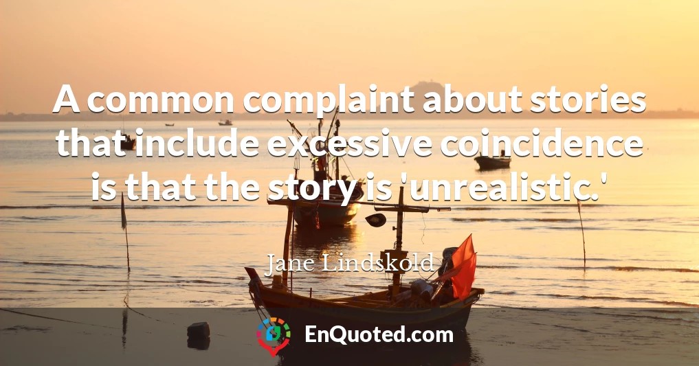 A common complaint about stories that include excessive coincidence is that the story is 'unrealistic.'