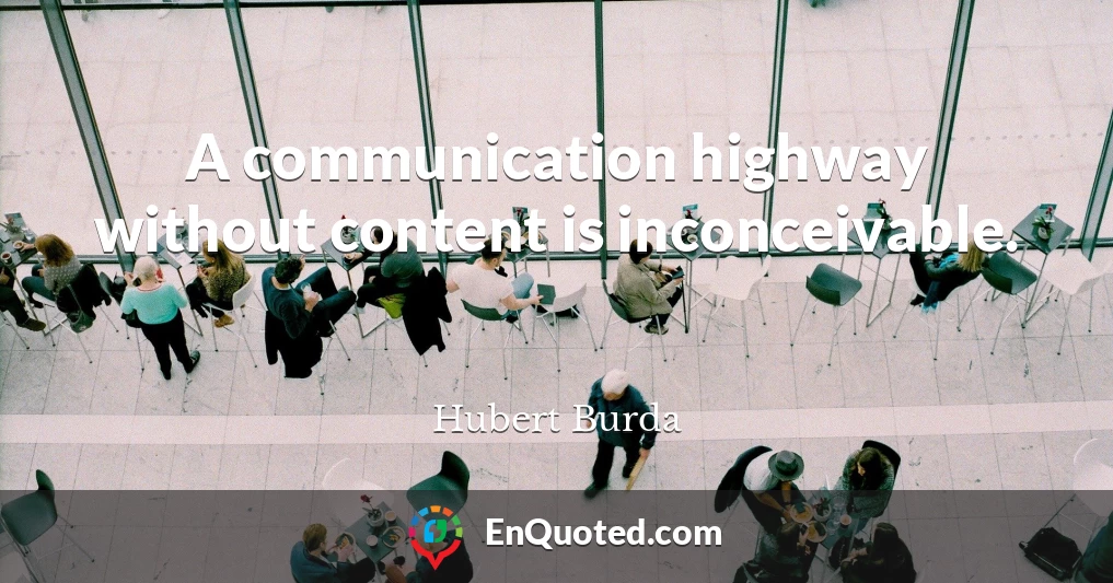 A communication highway without content is inconceivable.