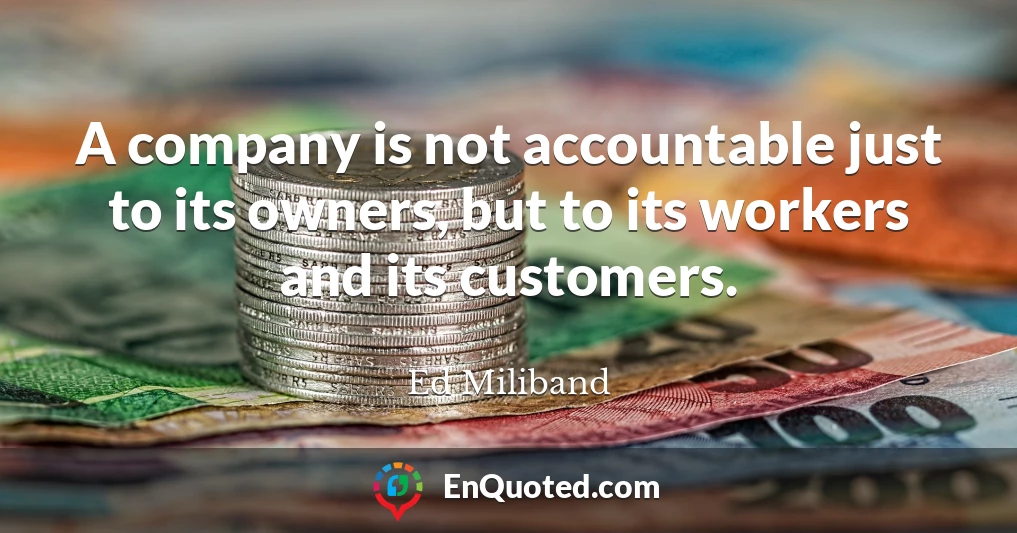 A company is not accountable just to its owners, but to its workers and its customers.