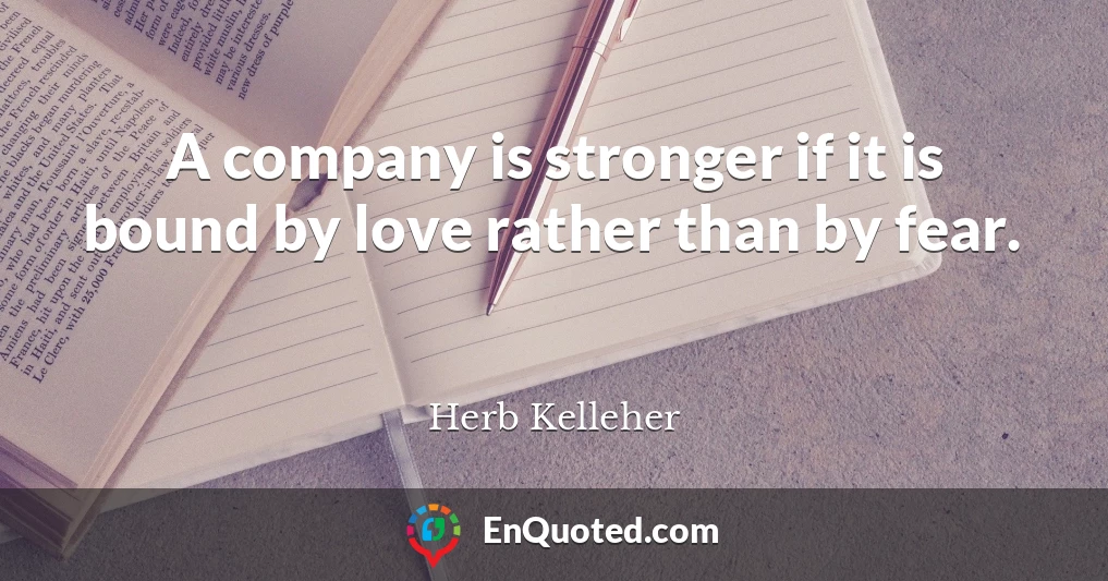 A company is stronger if it is bound by love rather than by fear.