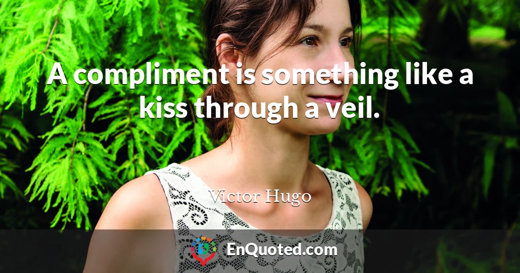 A compliment is something like a kiss through a veil.