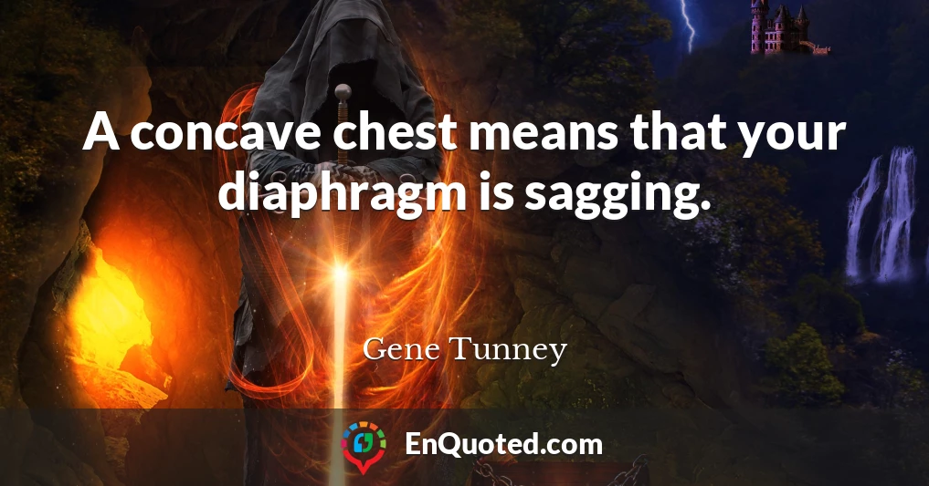 A concave chest means that your diaphragm is sagging.