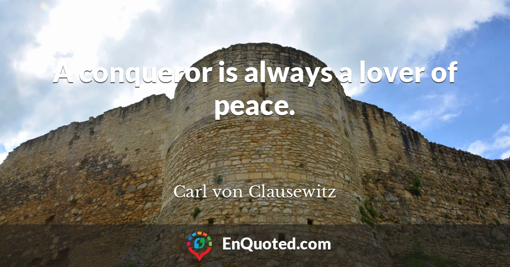 A conqueror is always a lover of peace.