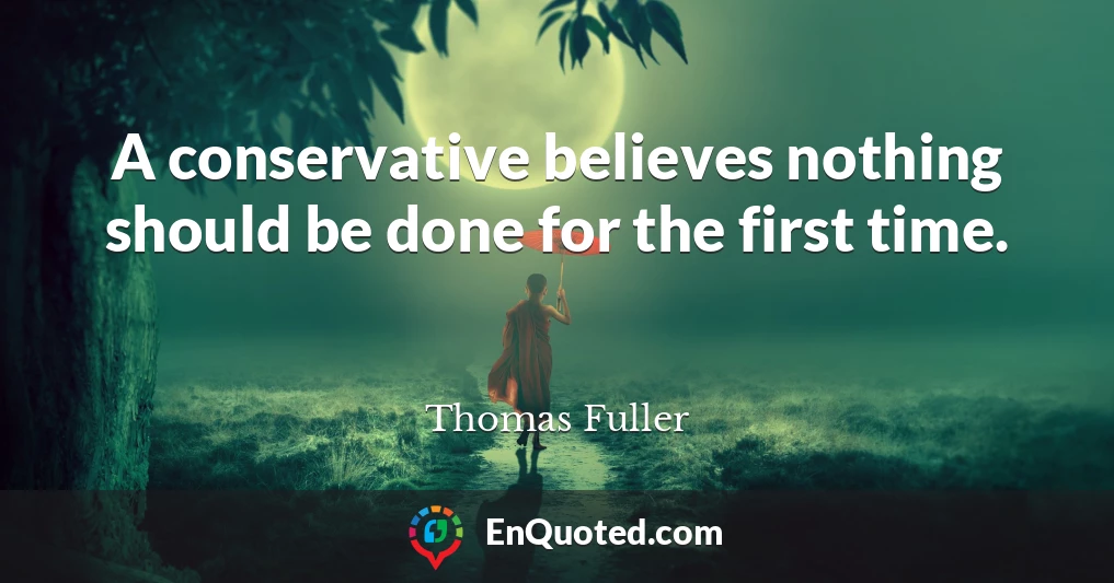 A conservative believes nothing should be done for the first time.