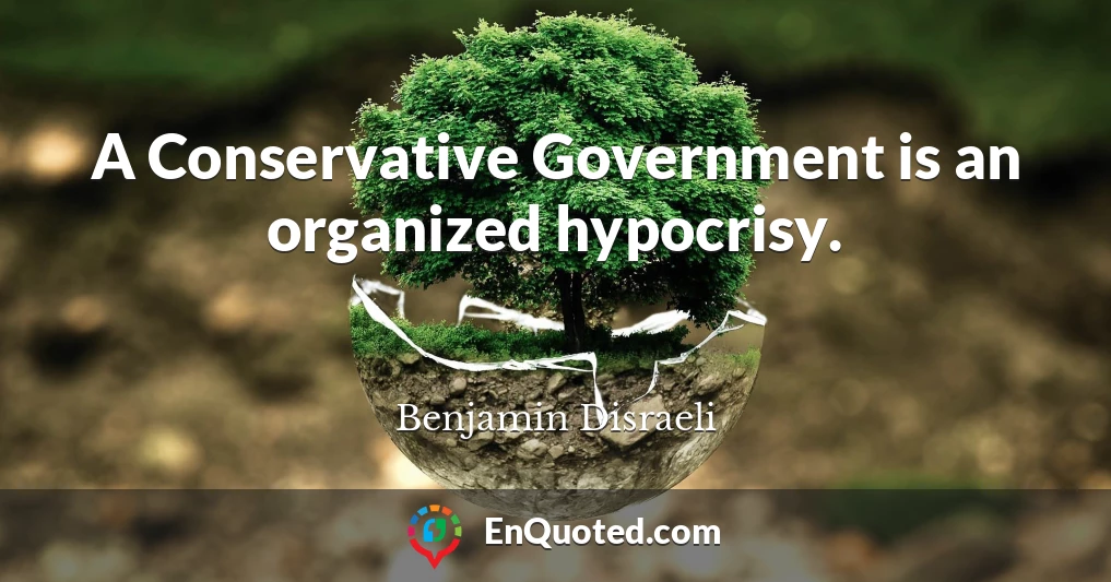 A Conservative Government is an organized hypocrisy.