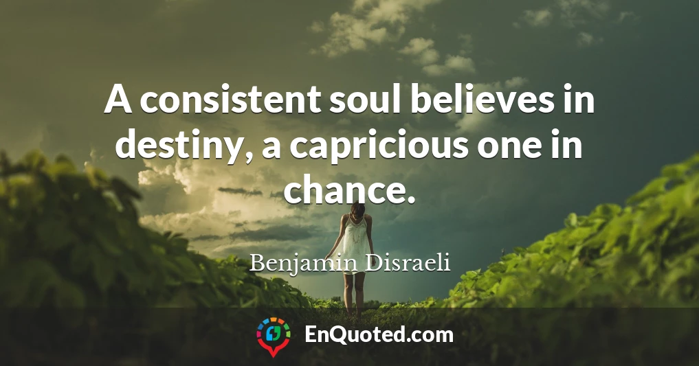 A consistent soul believes in destiny, a capricious one in chance.