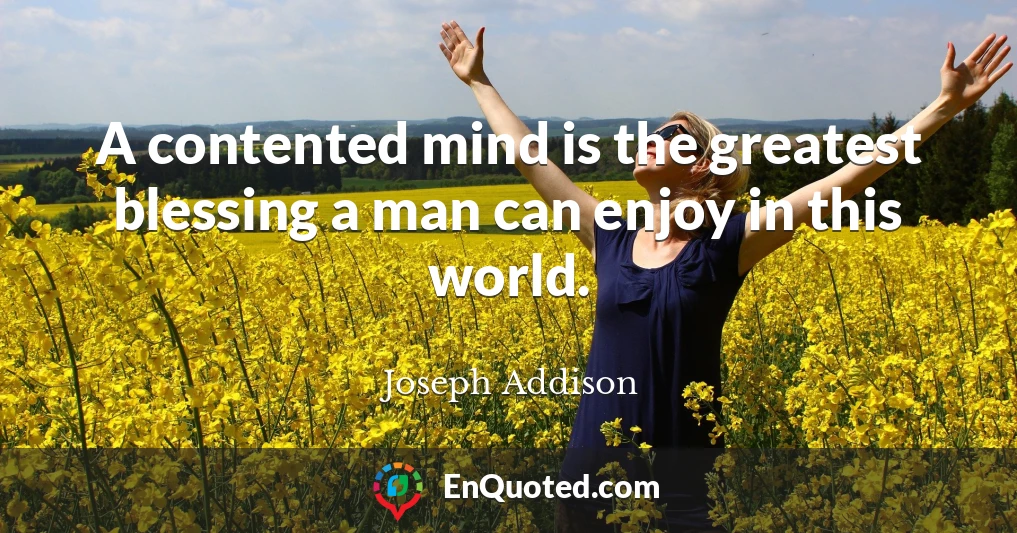 A contented mind is the greatest blessing a man can enjoy in this world.