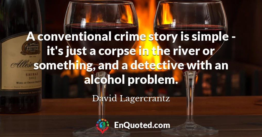 A conventional crime story is simple - it's just a corpse in the river or something, and a detective with an alcohol problem.
