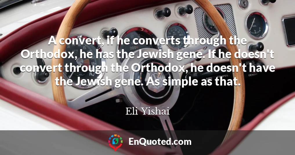 A convert, if he converts through the Orthodox, he has the Jewish gene. If he doesn't convert through the Orthodox, he doesn't have the Jewish gene. As simple as that.