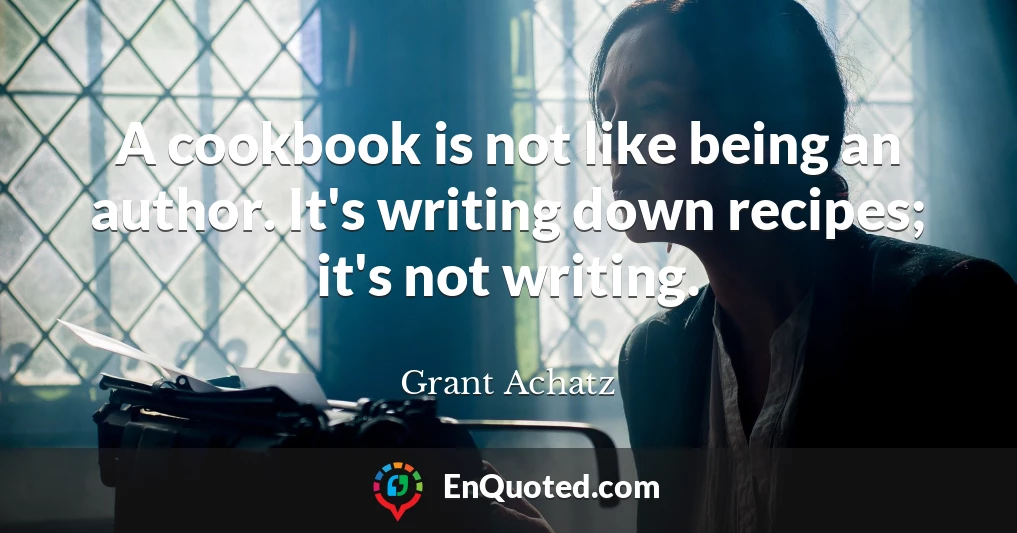 A cookbook is not like being an author. It's writing down recipes; it's not writing.