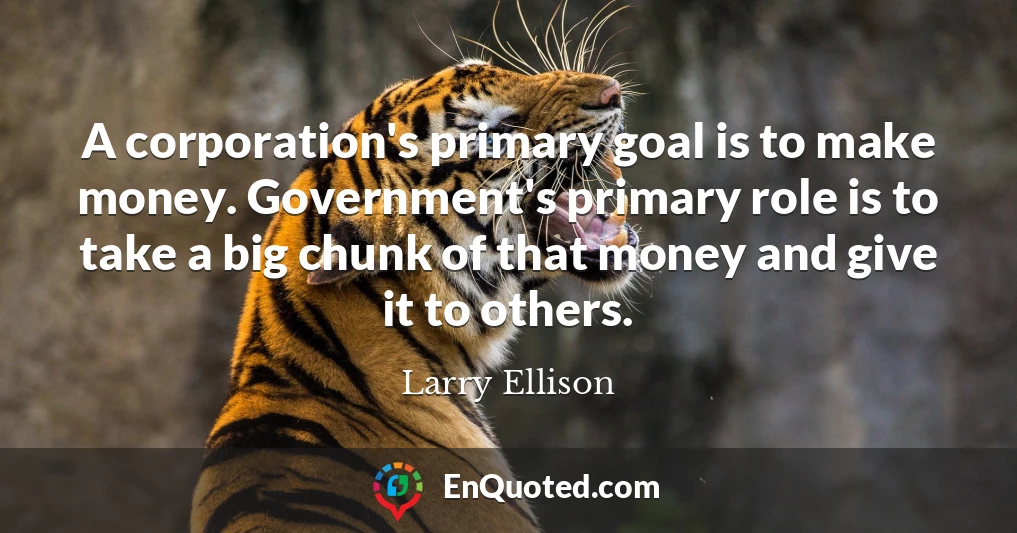 A corporation's primary goal is to make money. Government's primary role is to take a big chunk of that money and give it to others.