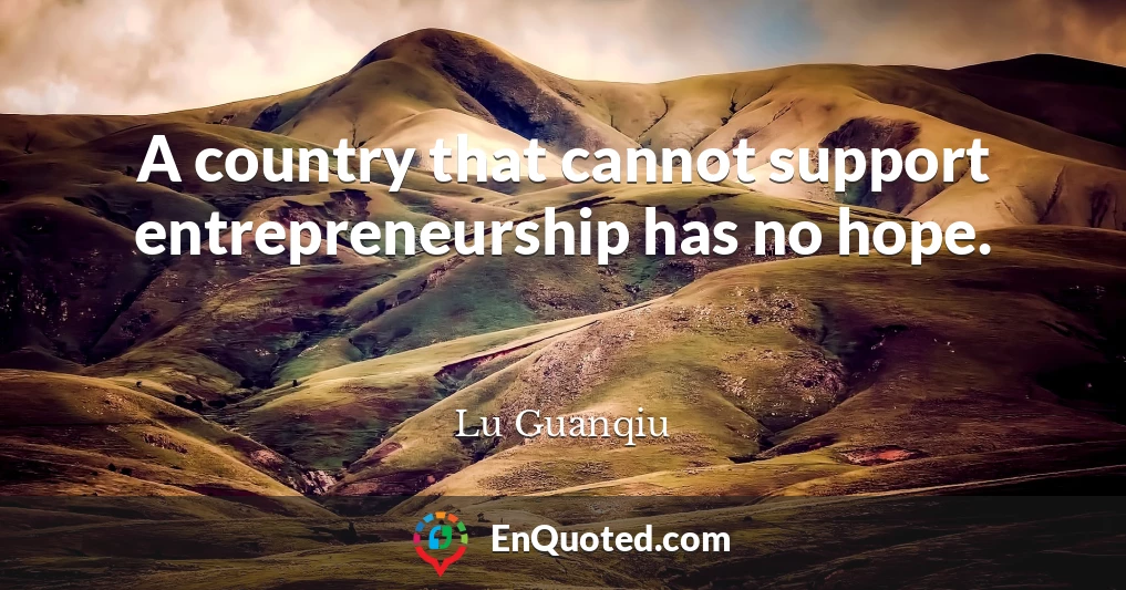 A country that cannot support entrepreneurship has no hope.