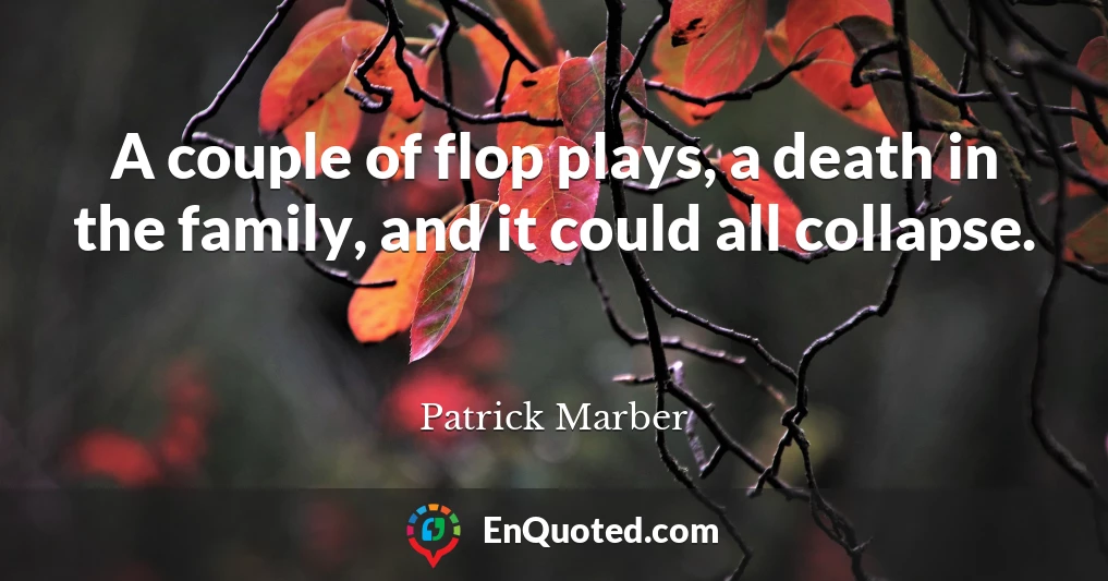 A couple of flop plays, a death in the family, and it could all collapse.