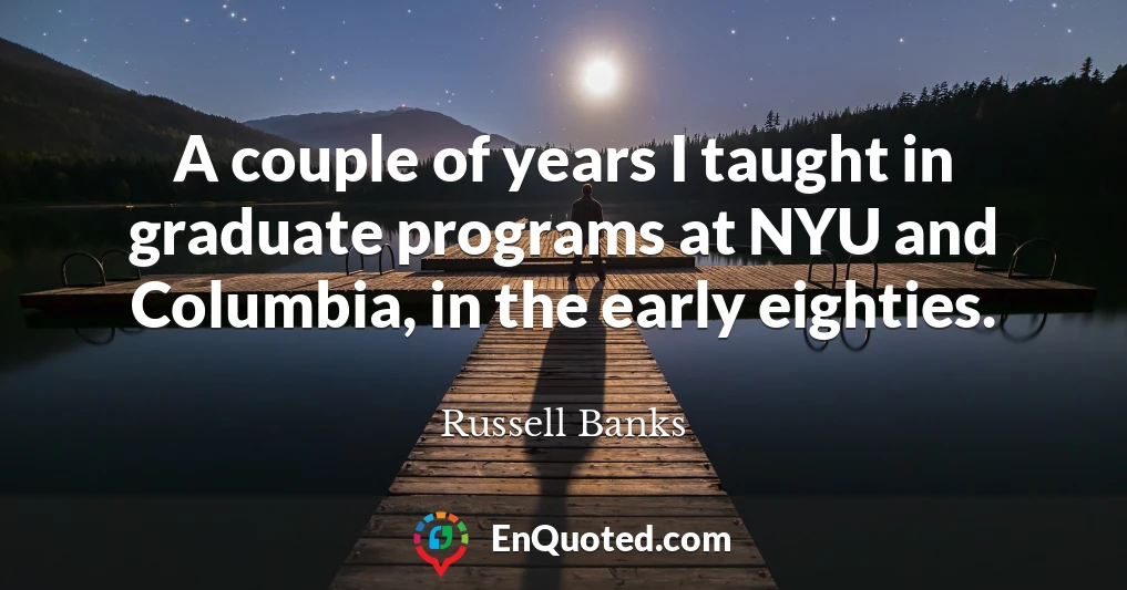 A couple of years I taught in graduate programs at NYU and Columbia, in the early eighties.