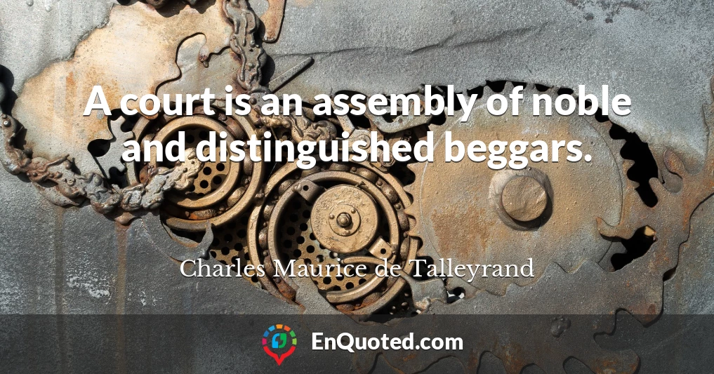 A court is an assembly of noble and distinguished beggars.