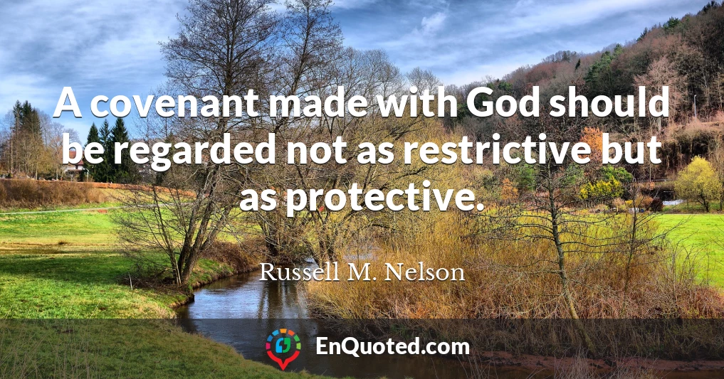 A covenant made with God should be regarded not as restrictive but as protective.