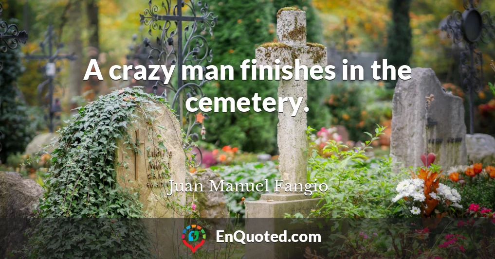 A crazy man finishes in the cemetery.