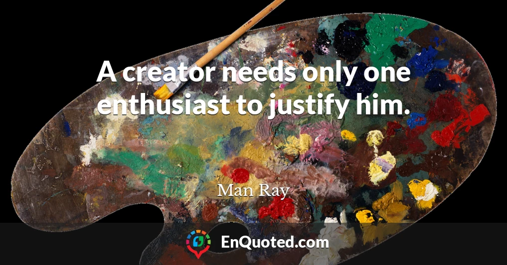 A creator needs only one enthusiast to justify him.