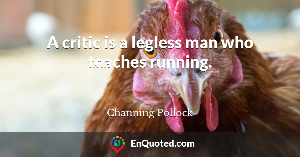 A critic is a legless man who teaches running.