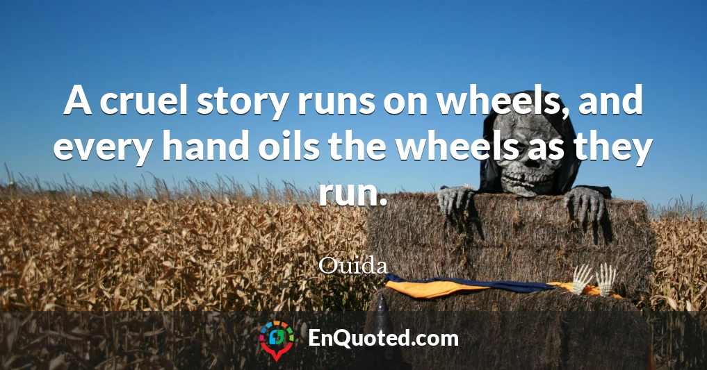 A cruel story runs on wheels, and every hand oils the wheels as they run.
