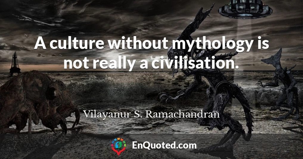 A culture without mythology is not really a civilisation.