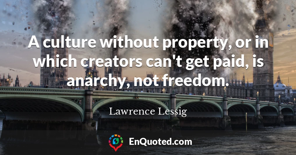 A culture without property, or in which creators can't get paid, is anarchy, not freedom.