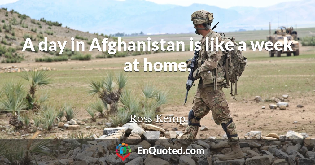 A day in Afghanistan is like a week at home.
