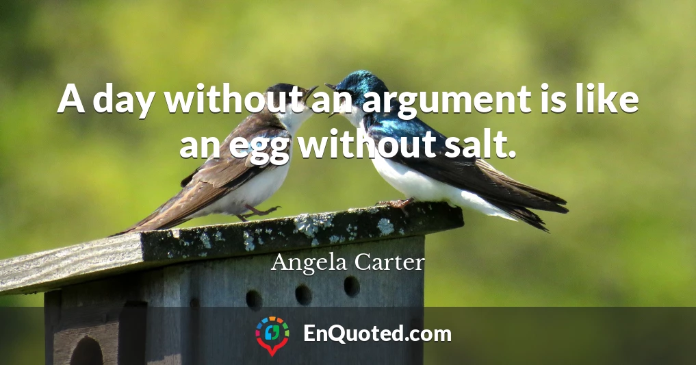A day without an argument is like an egg without salt.